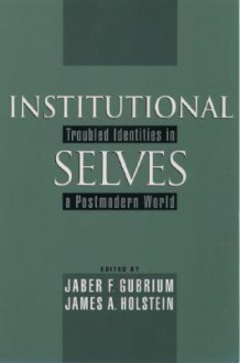 Institutional Selves: Troubled Identities in a Postmodern World - Jaber F. Gubrium, James A. Holstein