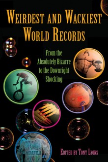 Weirdest and Wackiest World Records: From the Absolutely Bizarre to the Downright Shocking - Jason Katzman, Tony Lyons