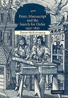 Print, Manuscript and the Search for Order, 1450-1830 - David McKitterick