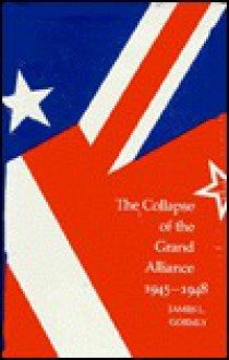 The Collapse Of The Grand Alliance, 1945 1948 - James L. Gormly