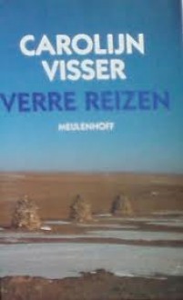 Verre Reizen: Verhalen Uit De Werkelijkheid - Carolijn Visser