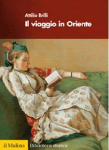 Il viaggio in Oriente - Attilio Brilli