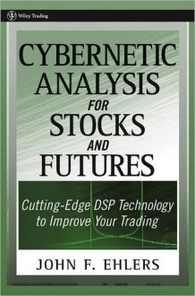 Cybernetic Analysis for Stocks and Futures: Cutting-Edge DSP Technology to Improve Your Trading - John F. Ehlers