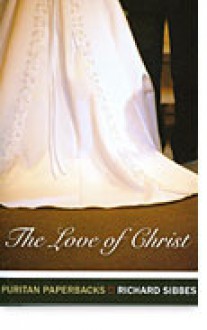 The Love of Christ: Expository Sermons on Verses from Song of Solomon Chapters 4-6 - Richard Sibbes