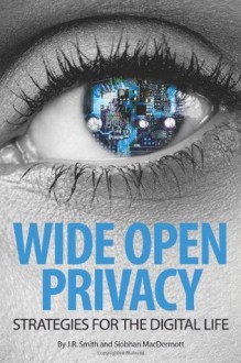 Wide Open Privacy: Strategies For The Digital Life - J.R. Smith, Siobhan MacDermott