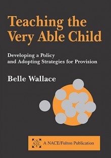 Teaching the Very Able Child - Developing a Policy & Adopting Strategies for Provision - Belle Wallace