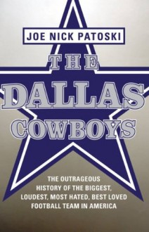 The Dallas Cowboys -- Free Preview: The Outrageous History of the Biggest, Loudest, Most Hated, Best Loved Football Team in America - Joe Nick Patoski