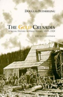 The Gold Crusades: A Social History of Gold Rushes, 1849-1929 - George Fetherling