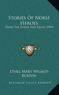 Stories of Norse Heroes: From the Eddas and Sagas (1909) - Ethel Mary Wilmot-Buxton