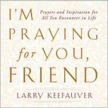 I'm Praying for You, Friend: Prayers and Inspiration for All Your Encounters in Life - Larry Keefauver