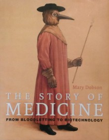 The Story of Medicine: From Bloodletting to Biotechnology - Mary Dobson