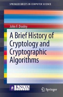 A Brief History of Cryptology and Cryptographic Algorithms (SpringerBriefs in Computer Science) - John Dooley