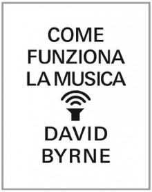 Come funziona la musica - David Byrne