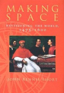 Making Space: Revisioning the World, 1475-1600 - John Rennie Short