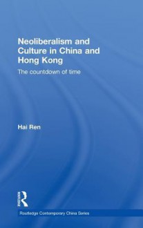 Neoliberalism and Culture in China and Hong Kong: The Countdown of Time - Hai Ren