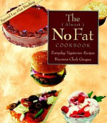 The ( Almost ) No Fat Cookbook: Everyday Vegetarian Recipes - Bryanna Clark Grogan