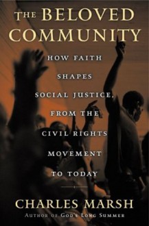 The Beloved Community: How Faith Shapes Social Justice, From the Civil Rights Movement to Today - Charles Marsh