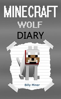 Minecraft Wolf: A Minecraft Wolf Diary (Minecraft Wolves, Minecraft Wolf Story, Minecraft Wolf Book, Minecraft Books, Minecraft Diaries, Minecraft Diary, Minecraft Book for Kids) - Billy Miner