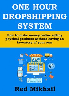 ONE HOUR DROPSHIPPING SYSTEM (EBAY & AMAZON) - Late 2015 Edition: How to make money online selling physical products without having an inventory of your own (and for as low as $5) - Red Mikhail