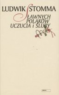 Sławnych Polaków uczucia i śluby - Ludwik Stomma