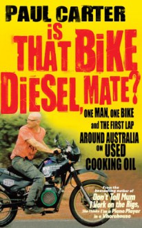 Is That Bike Diesel, Mate?: One Man, One Bike and the First Lap Around Australia on Used Cooking Oil - Paul Carter