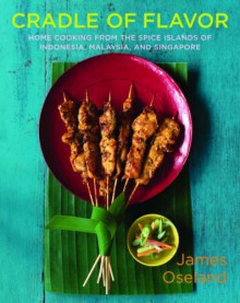 Cradle of Flavor: Home Cooking from the Spice Islands of Indonesia, Singapore, and Malaysia - James Oseland, Christopher Hirsheimer