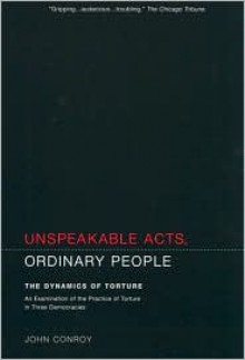 Unspeakable Acts, Ordinary People: The Dynamics of Torture - John Conroy