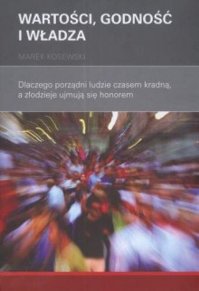 Wartość, godność i władza. Dlaczego porządni ludzie czasem kradną, a złodzieje ujmują się honorem - Marek Kosewski