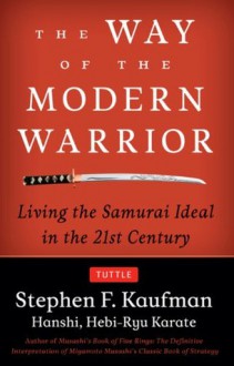 The Way of the Modern Warrior: Living the Samurai Ideal in the 21st Century - Stephen F. Kaufman