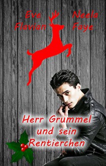 Herr Grummel und sein Rentierchen: Eine Weihnachtsgeschichte - Neela Faye, Eve Flavian