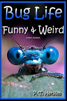 Bug Life Funny & Weird Insect Animals: Learn with Amazing Photos and Fun Facts About Bugs and Spiders (Funny & Weird Animals) (Volume 4) - P T Hersom