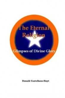 The Eternal Religion: Glimpses of Divine Glory - Donald W Castellano-Hoyt