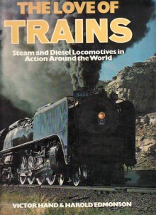 The Love Of Trains: Steam And Diesel Locomotives In Action Around The World - Victor Hand