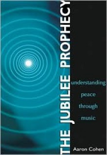 The Jubilee Prophecy: Understanding Peace Through Music - Aaron Cohen