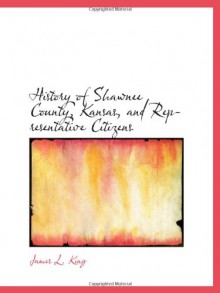 History of Shawnee County, Kansas, and Representative Citizens - James L. King