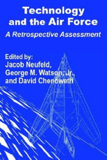 Technology And The Air Force: A Retrospective Assessment - Jacob Neufeld