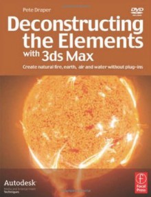 Deconstructing the Elements with 3ds Max: Create natural fire, earth, air and water without plug-ins - Pete Draper