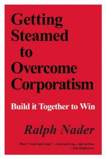 Getting Steamed to Overcome Corporatism: Build It Together to Win - Ralph Nader