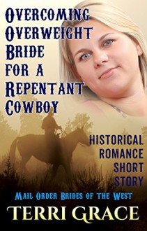 Overcoming Overweight Bride For A Repentant Cowboy (Mail Order Brides of the West Book 5) - Terri Grace