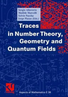 Traces In Number Theory, Geometry And Quantum Fields (Aspects Of Mathematics. E) - Sergio Albeverio