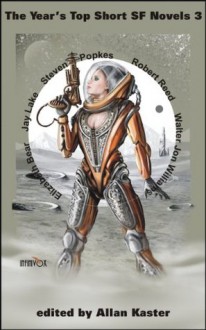 The Year's Top Short SF Novels 3 - Elizabeth Bear, Jay Lake, Steven Popkes, Robert Reed, Walter Jon Williams, Allan Kaster