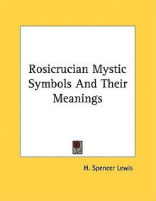 Rosicrucian Mystic Symbols and Their Meanings - H. Spencer Lewis