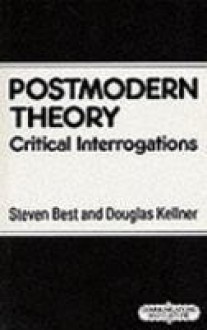 Postmodern Theory: Critical Interrogations - Steven Best, Douglas M. Kellner