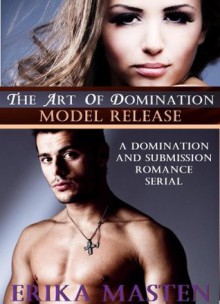 The Art Of Domination: Model Release (A Domination And Submission Romance Serial) - Erika Masten