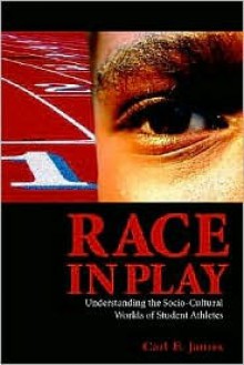 Race in Play: Understanding the Socio-Cultural Worlds of Student Athletes - Carl E. James