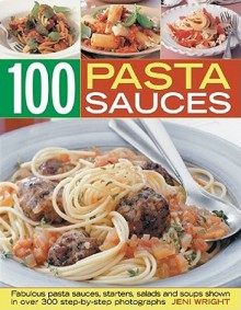 100 Pasta Sauces: Fabulous Pasta Sauces, Starters, Salads and Soups - Jeni Wright