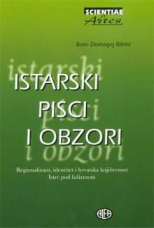 Istarski pisci i obzori: regionalizam, identitet i hrvatska književnost Istre pod fašizmom - Boris Biletić