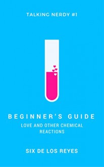 Beginner's Guide: Love and Other Chemical Reactions (Talking Nerdy Book 1) - Six de los Reyes