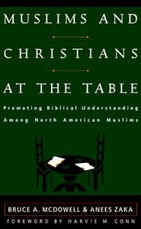 Muslims and Christians at the Table: Promoting Biblical Understanding Among North American Muslims - Bruce A. McDowell, Anees Zaka