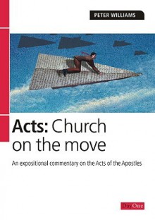 Acts: Church on the Move: An Expositional Commentary on the Acts of the Apostles - Peter Williams